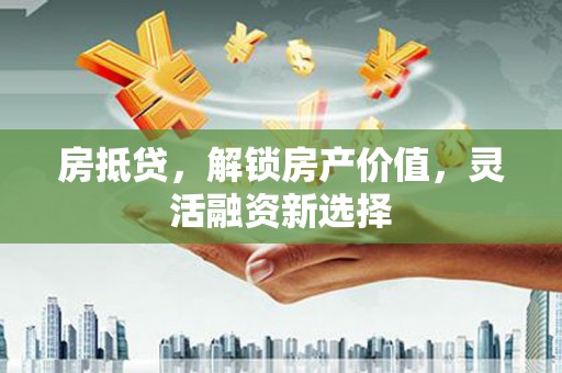屯门房抵贷，解锁房产价值，灵活融资新选择