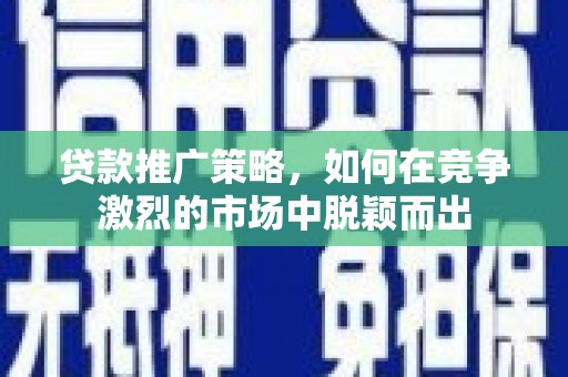屯门贷款推广策略，如何在竞争激烈的市场中脱颖而出