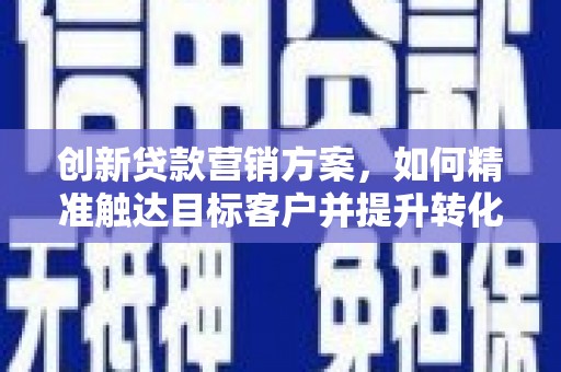 屯门创新贷款营销方案，如何精准触达目标客户并提升转化率