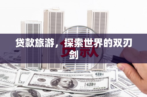 屯门贷款旅游，探索世界的双刃剑