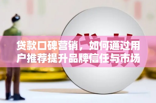 屯门贷款口碑营销，如何通过用户推荐提升品牌信任与市场份额