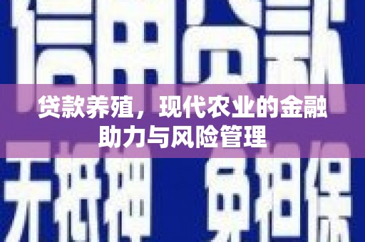 屯门贷款养殖，现代农业的金融助力与风险管理