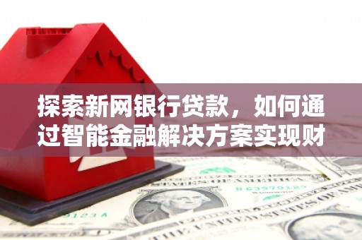 屯门探索新网银行贷款，如何通过智能金融解决方案实现财富增长