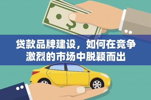 屯门贷款品牌建设，如何在竞争激烈的市场中脱颖而出