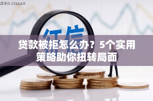 屯门贷款被拒怎么办？5个实用策略助你扭转局面