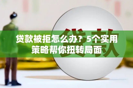 屯门贷款被拒怎么办？5个实用策略帮你扭转局面