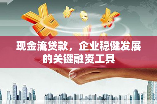 屯门现金流贷款，企业稳健发展的关键融资工具