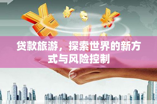 屯门贷款旅游，探索世界的新方式与风险控制