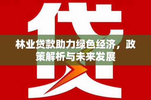 屯门林业贷款助力绿色经济，政策解析与未来发展