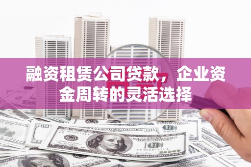 屯门融资租赁公司贷款，企业资金周转的灵活选择