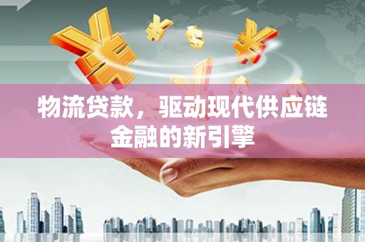 屯门物流贷款，驱动现代供应链金融的新引擎