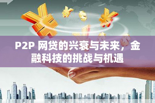 屯门P2P 网贷的兴衰与未来，金融科技的挑战与机遇