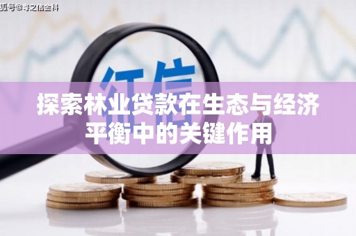 屯门探索林业贷款在生态与经济平衡中的关键作用