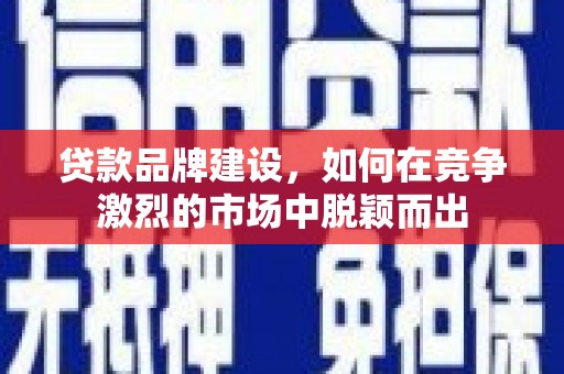 屯门贷款品牌建设，如何在竞争激烈的市场中脱颖而出