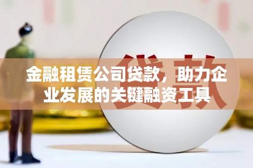 屯门金融租赁公司贷款，助力企业发展的关键融资工具