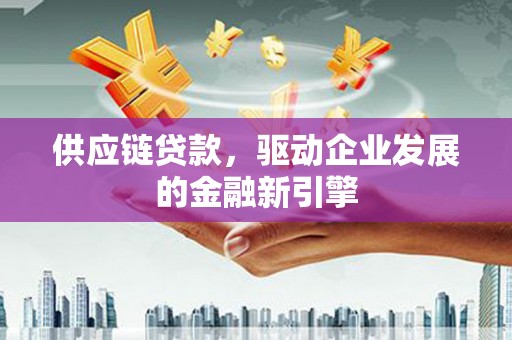 屯门供应链贷款，驱动企业发展的金融新引擎