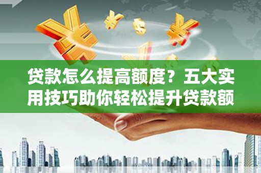 屯门贷款怎么提高额度？五大实用技巧助你轻松提升贷款额度