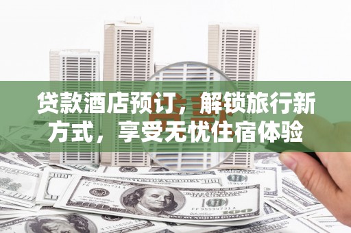 屯门贷款酒店预订，解锁旅行新方式，享受无忧住宿体验