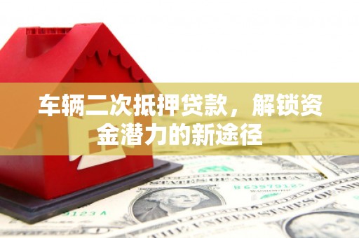 屯门车辆二次抵押贷款，解锁资金潜力的新途径
