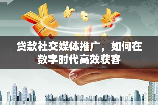 屯门贷款社交媒体推广，如何在数字时代高效获客