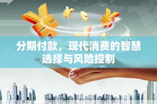 屯门分期付款，现代消费的智慧选择与风险控制