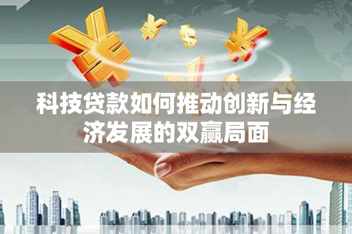 屯门科技贷款如何推动创新与经济发展的双赢局面