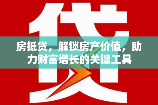 屯门房抵贷，解锁房产价值，助力财富增长的关键工具