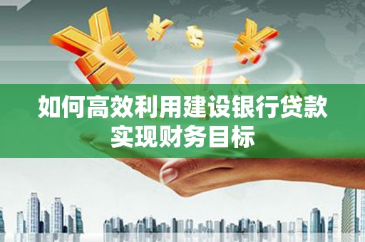 屯门如何高效利用建设银行贷款实现财务目标