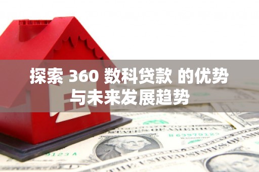 屯门探索 360 数科贷款 的优势与未来发展趋势