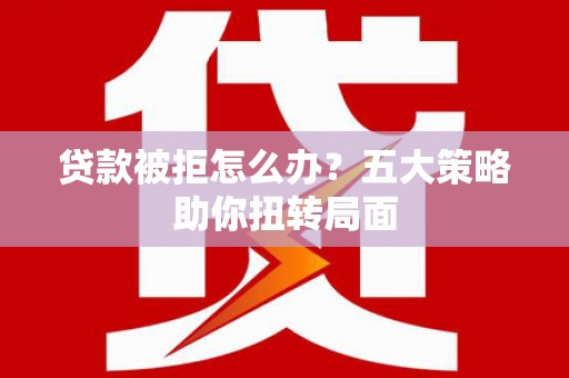 屯门贷款被拒怎么办？五大策略助你扭转局面