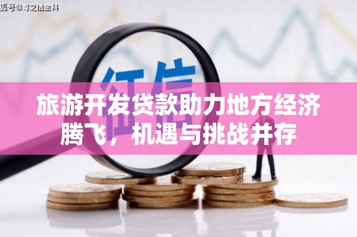 屯门旅游开发贷款助力地方经济腾飞，机遇与挑战并存