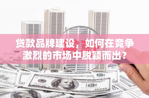 屯门贷款品牌建设，如何在竞争激烈的市场中脱颖而出？