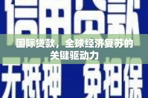 屯门国际贷款，全球经济复苏的关键驱动力