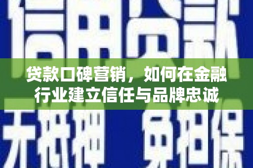 屯门贷款口碑营销，如何在金融行业建立信任与品牌忠诚