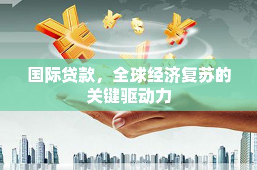 屯门国际贷款，全球经济复苏的关键驱动力