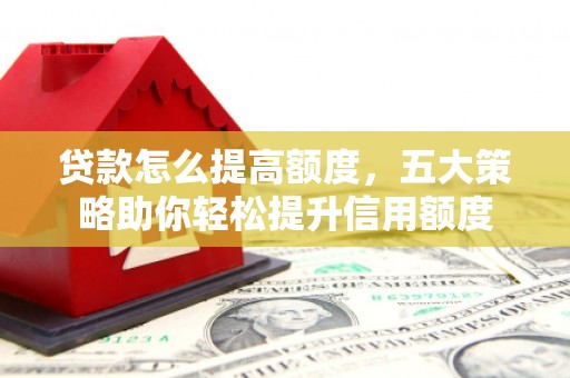 屯门贷款怎么提高额度，五大策略助你轻松提升信用额度