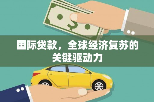 屯门国际贷款，全球经济复苏的关键驱动力