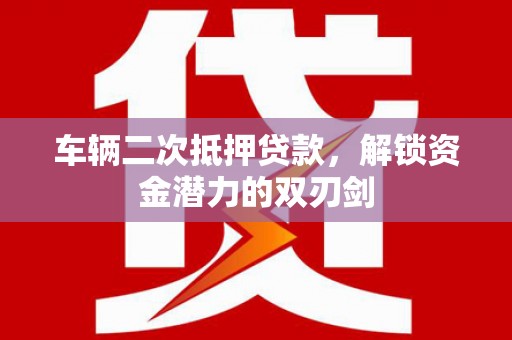 屯门车辆二次抵押贷款，解锁资金潜力的双刃剑