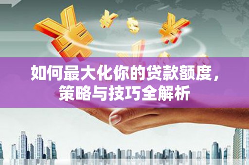 屯门如何最大化你的贷款额度，策略与技巧全解析