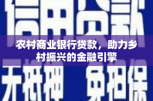 屯门农村商业银行贷款，助力乡村振兴的金融引擎