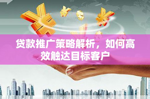 屯门贷款推广策略解析，如何高效触达目标客户
