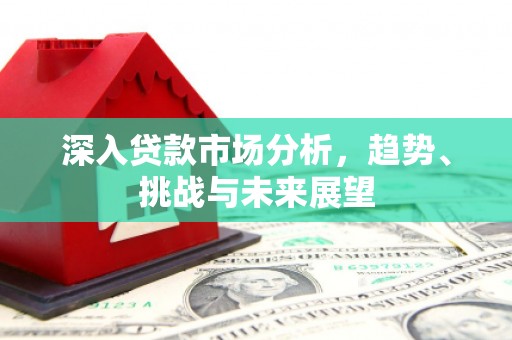 屯门深入贷款市场分析，趋势、挑战与未来展望