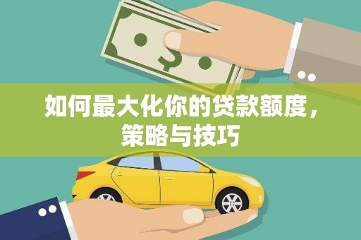 屯门如何最大化你的贷款额度，策略与技巧