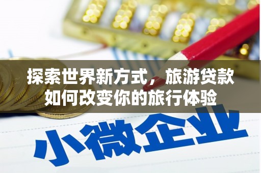屯门探索世界新方式，旅游贷款如何改变你的旅行体验