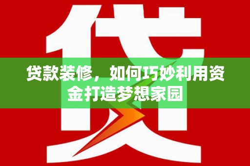 屯门贷款装修，如何巧妙利用资金打造梦想家园