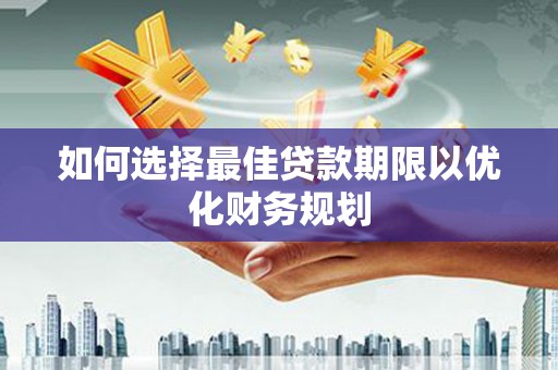 屯门如何选择最佳贷款期限以优化财务规划