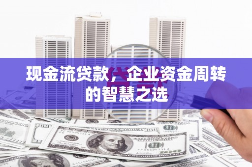 屯门现金流贷款，企业资金周转的智慧之选
