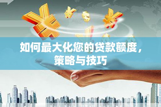 屯门如何最大化您的贷款额度，策略与技巧