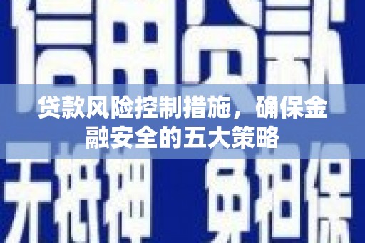 屯门贷款风险控制措施，确保金融安全的五大策略