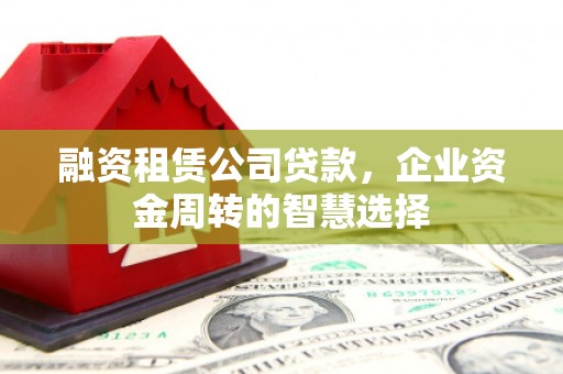 屯门融资租赁公司贷款，企业资金周转的智慧选择
